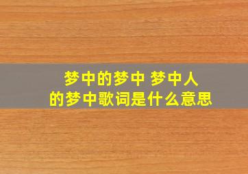 梦中的梦中 梦中人的梦中歌词是什么意思